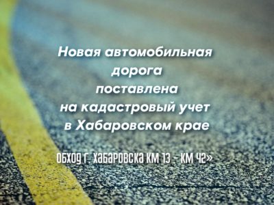 Новая автомобильная дорога поставлена на кадастровый учет в Хабаровском крае.
