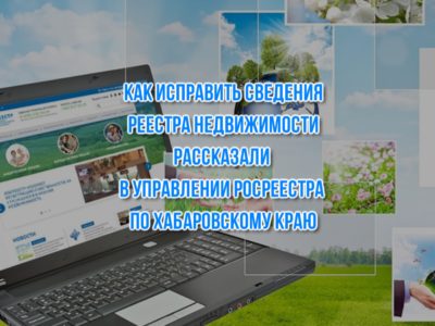 Как исправить сведения реестра недвижимости рассказали в Управлении Росреестра по Хабаровскому краю.