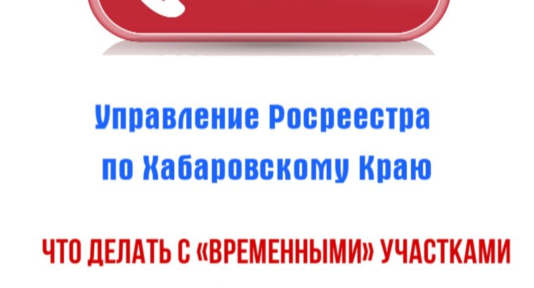 Специалисты Росреестра и Кадастровой палаты на «горячей линии» расскажут жителям Хабаровского края, что делать с «временными» участками.