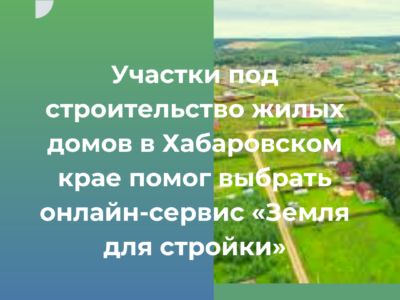 Участки под строительство жилых домов в Хабаровском крае помог выбрать онлайн-сервис «Земля для стройки»