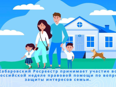 Управление Росреестра по Хабаровскому краю принимает участие во Всероссийской неделе правовой помощи по вопросам защиты интересов семьи